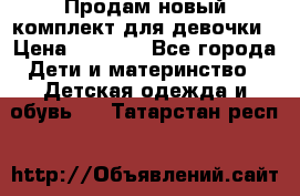 Продам новый комплект для девочки › Цена ­ 3 500 - Все города Дети и материнство » Детская одежда и обувь   . Татарстан респ.